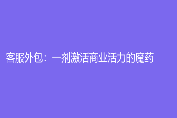 客服外包：一剂激活商业活力的魔药