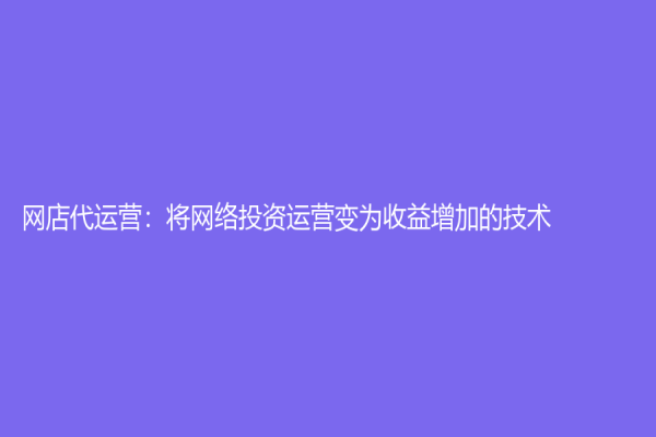 网店代运营：将网络投资运营变为收益增加的技术