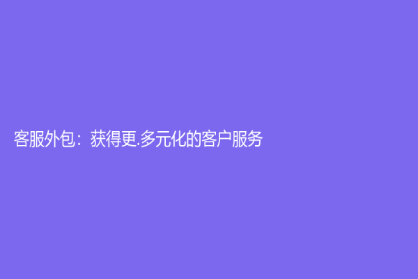 客服外包：获得更.多元化的客户服务