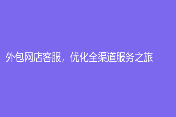 外包网店客服，优化全渠道服务之旅