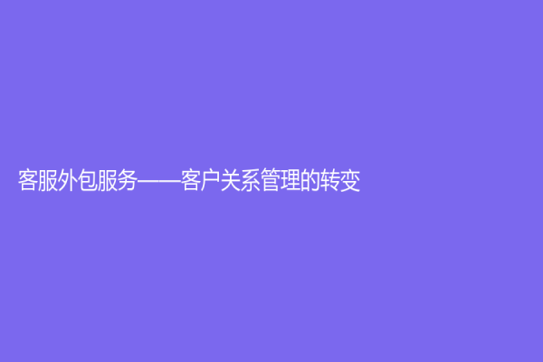 客服外包服务——客户关系管理的转变
