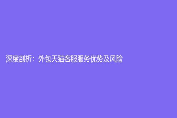 深度剖析：外包天猫客服服务优势及风险