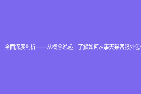 全面深度剖析——从概念说起，了解如何从事天猫客服外包任务！