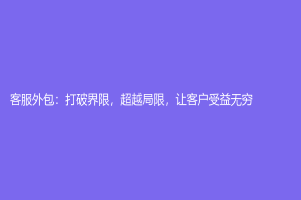 客服外包：打破界限，超越局限，让客户受益无穷