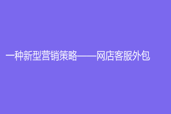 一种新型营销策略——网店客服外包
