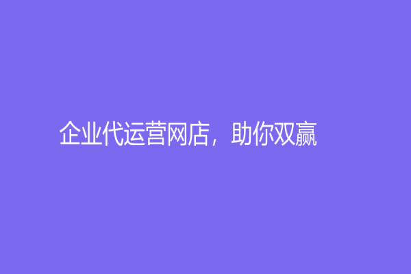 企业代运营网店，助你双赢！