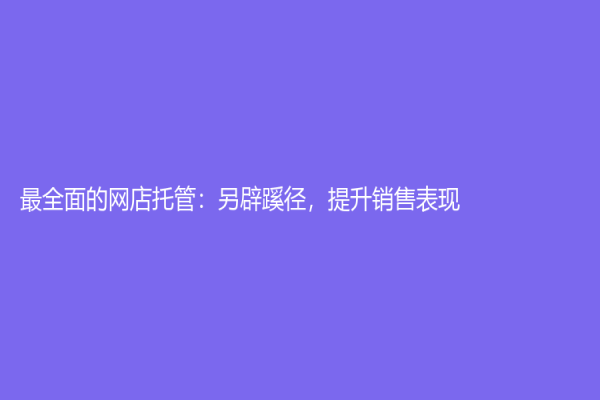 最全面的网店托管：另辟蹊径，提升销售表现