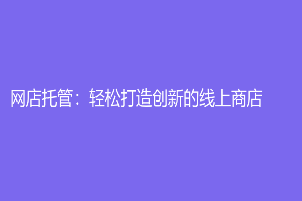 网店托管：轻松打造创新的线上商店