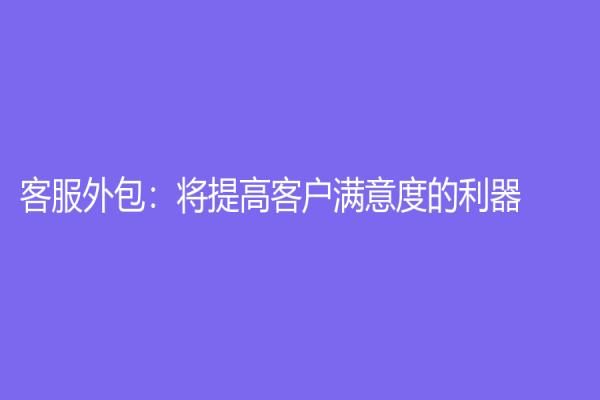 客服外包：将提高客户满意度的利器