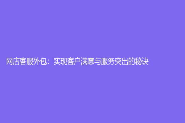 网店客服外包：实现客户满意与服务突出的秘诀