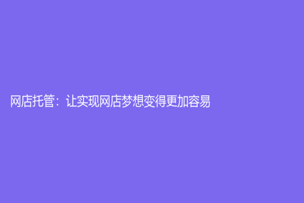 网店托管：让实现网店梦想变得更加容易