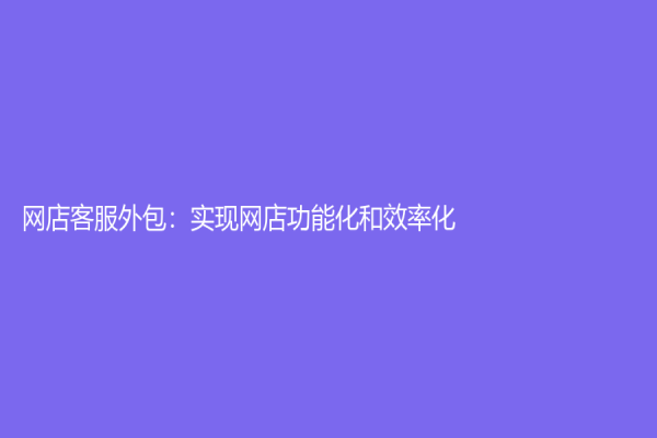 网店客服外包：实现网店功能化和效率化