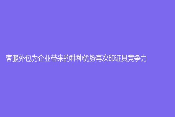 客服外包为企业带来的种种优势再次印证其竞争力