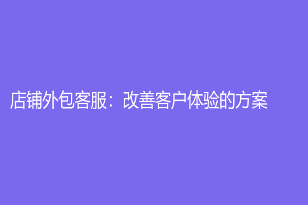 店铺外包客服：改善客户体验的方案