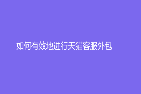 如何有效地进行天猫客服外包？