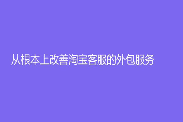 从根本上改善淘宝客服的外包服务