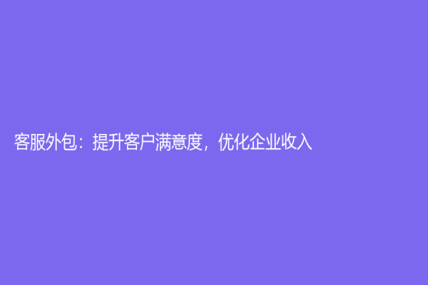 客服外包：提升客户满意度，优化企业收入