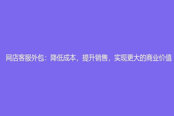 网店客服外包：降低成本，提升销售，实现更大的商业价值