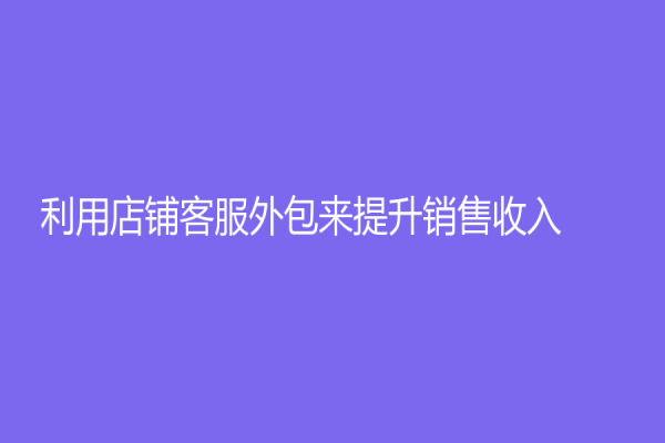 利用店铺客服外包来提升销售收入