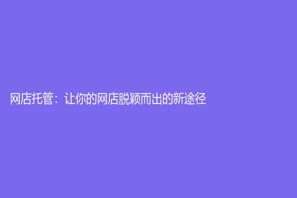 网店托管：让你的网店脱颖而出的新途径