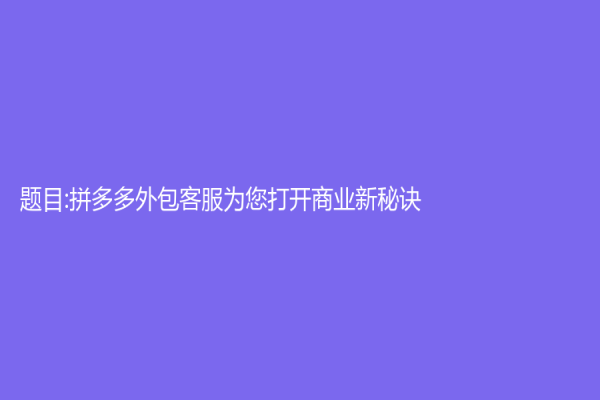 题目:拼多多外包客服为您打开商业新秘诀