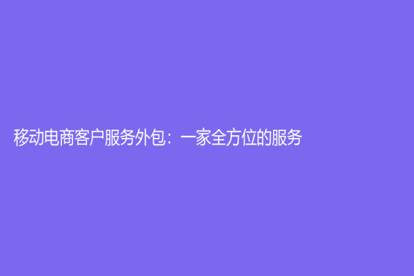 移动电商客户服务外包：一家全方位的服务
