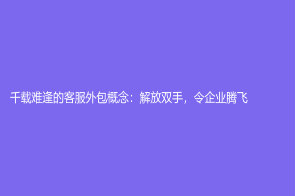 千载难逢的客服外包概念：解放双手，令企业腾飞