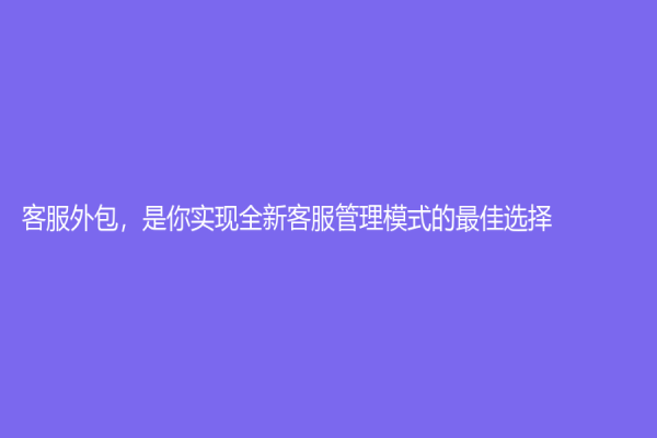 客服外包，是你实现全新客服管理模式的最佳选择