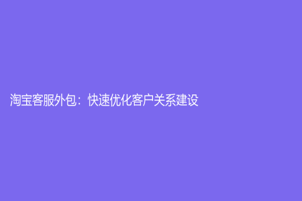 淘宝客服外包：快速优化客户关系建设