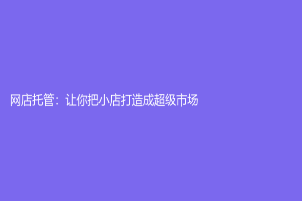 网店托管：让你把小店打造成超级市场