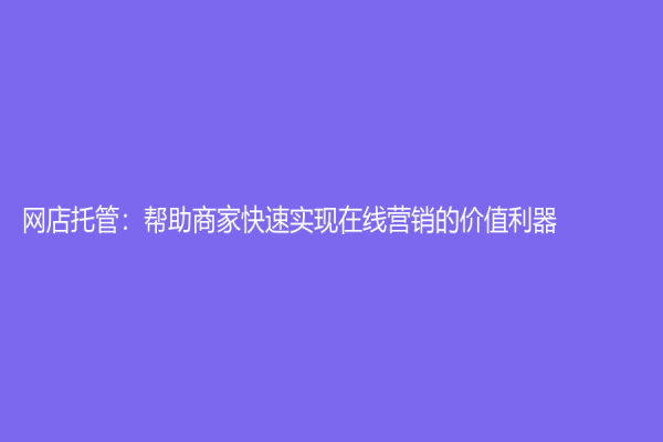 网店托管：帮助商家快速实现在线营销的价值利器