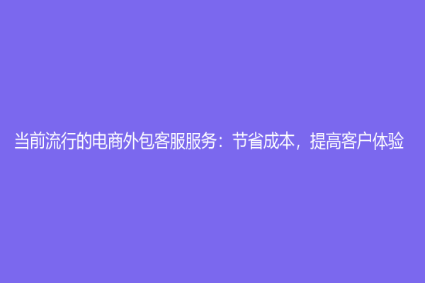 当前流行的电商外包客服服务：节省成本，提高客户体验