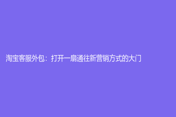 淘宝客服外包：打开一扇通往新营销方式的大门