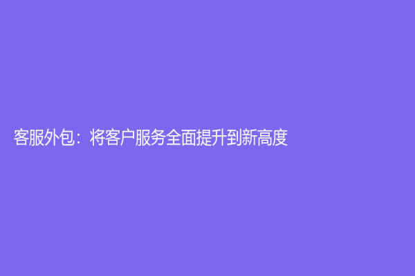 客服外包：将客户服务全面提升到新高度