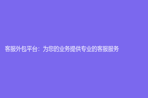 客服外包平台：为您的业务提供专业的客服服务