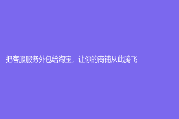 把客服服务外包给淘宝，让你的商铺从此腾飞