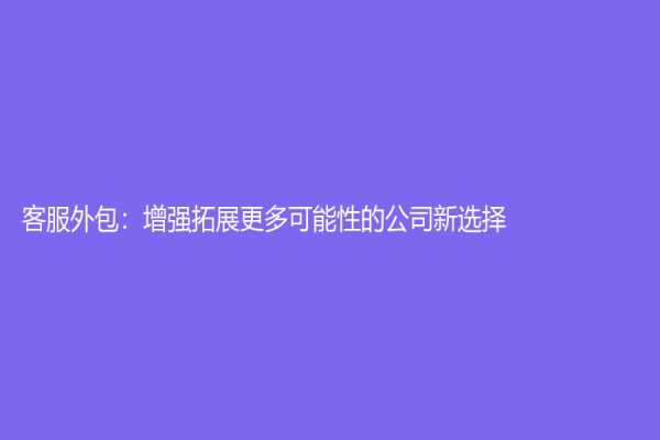 客服外包：增强拓展更多可能性的公司新选择