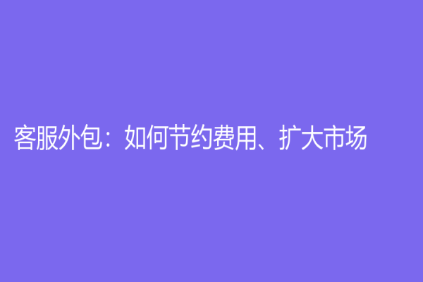 客服外包：如何节约费用、扩大市场？
