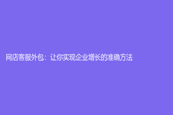 网店客服外包：让你实现企业增长的准确方法