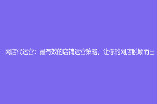 网店代运营：最有效的店铺运营策略，让你的网店脱颖而出