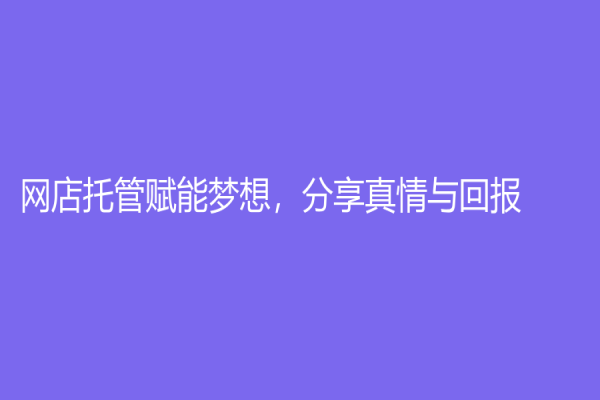 网店托管赋能梦想，分享真情与回报！