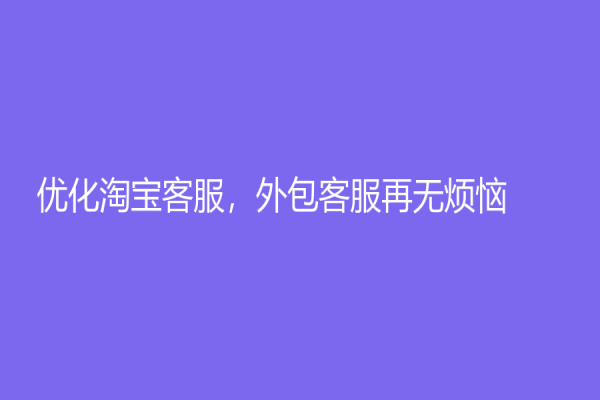 优化淘宝客服，外包客服再无烦恼