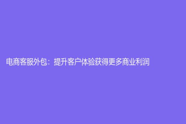 电商客服外包：提升客户体验获得更多商业利润
