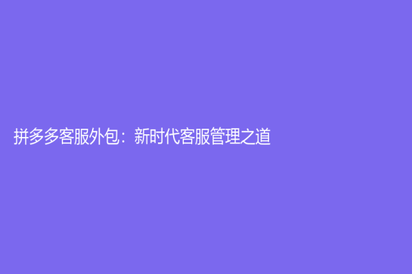 拼多多客服外包：新时代客服管理之道