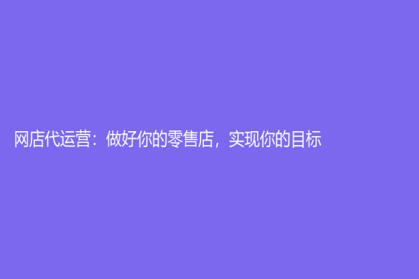 网店代运营：做好你的零售店，实现你的目标