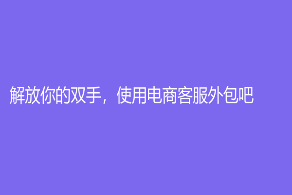 解放你的双手，使用电商客服外包吧！