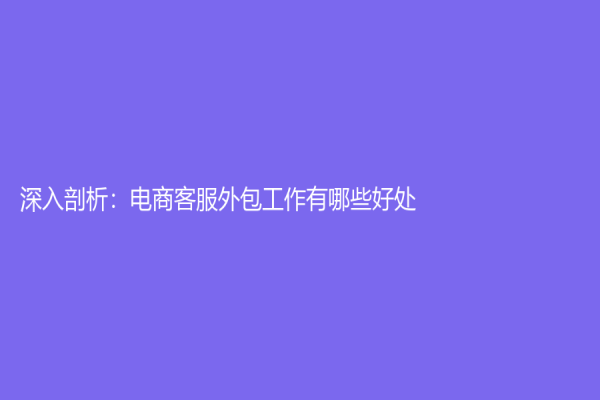 深入剖析：电商客服外包工作有哪些好处？