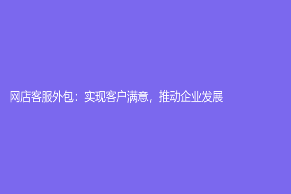 网店客服外包：实现客户满意，推动企业发展