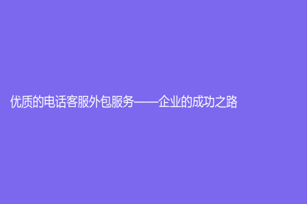 优质的电话客服外包服务——企业的成功之路