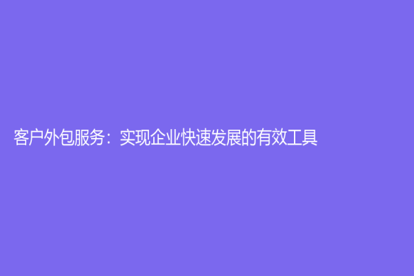 客户外包服务：实现企业快速发展的有效工具